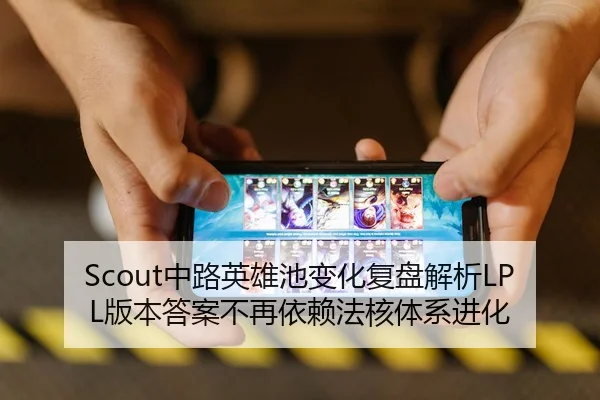 Scout中路英雄池变化复盘解析LPL版本答案不再依赖法核体系进化